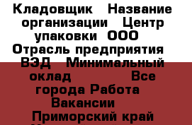 Кладовщик › Название организации ­ Центр упаковки, ООО › Отрасль предприятия ­ ВЭД › Минимальный оклад ­ 19 000 - Все города Работа » Вакансии   . Приморский край,Уссурийский г. о. 